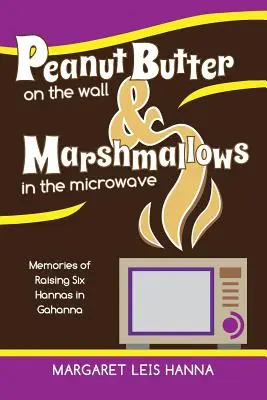 Mantequilla de cacahuete en la pared y malvaviscos en el microondas: Recuerdos de la crianza de seis Hannas en Gahanna - Peanut Butter on the Wall & Marshmallows in the Microwave: Memories of Raising Six Hannas in Gahanna