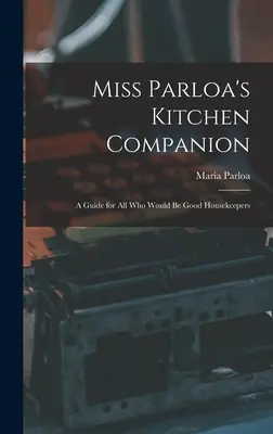 Miss Parloa's Kitchen Companion: Una guía para todos los que quieren ser buenas amas de casa. - Miss Parloa's Kitchen Companion: A Guide for all who Would be Good Housekeepers