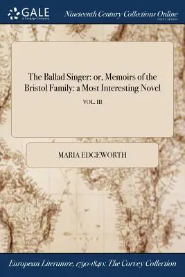 El cantante de baladas: o, Memorias de la familia Bristol: una novela de lo más interesante; VOL. III - The Ballad Singer: or, Memoirs of the Bristol Family: a Most Interesting Novel; VOL. III