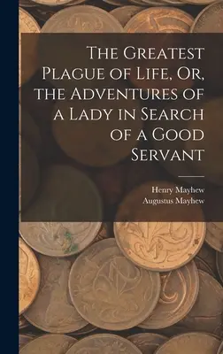 La mayor plaga de la vida, o las aventuras de una dama en busca de un buen criado - The Greatest Plague of Life, Or, the Adventures of a Lady in Search of a Good Servant