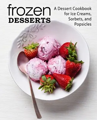 Postres Congelados: Un libro de cocina de postres para helados, sorbetes y polos (2ª edición) - Frozen Desserts: A Dessert Cookbook for Ice Creams, Sorbets, and Popsicles (2nd Edition)