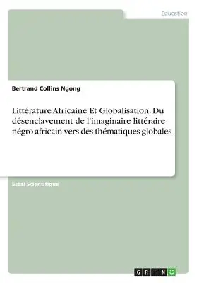 Literatura africana y globalización. Du dsenclavement de l'imaginaire littraire ngro-africain vers des thmatiques globales - Littrature Africaine Et Globalisation. Du dsenclavement de l'imaginaire littraire ngro-africain vers des thmatiques globales