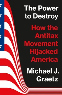 El poder de destruir: Cómo el movimiento antiimpuestos secuestró América - The Power to Destroy: How the Antitax Movement Hijacked America