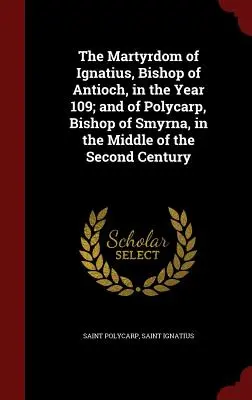 El martirio de Ignacio, obispo de Antioquía, en el año 109; y de Policarpo, obispo de Esmirna, a mediados del siglo II - The Martyrdom of Ignatius, Bishop of Antioch, in the Year 109; and of Polycarp, Bishop of Smyrna, in the Middle of the Second Century