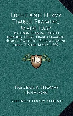 Estructura de Madera Ligera y Pesada Fácil: Estructura de Balón, Estructura Mixta, Estructura de Madera Pesada, Casas, Fábricas, Puentes, Graneros, Pistas, Tejados de Madera - Light And Heavy Timber Framing Made Easy: Balloon Framing, Mixed Framing, Heavy Timber Framing, Houses, Factories, Bridges, Barns, Rinks, Timber Roofs