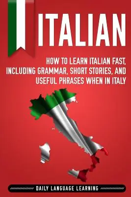 Italiano: Cómo aprender italiano rápidamente, incluyendo gramática, historias cortas y frases útiles cuando esté en Italia - Italian: How to Learn Italian Fast, Including Grammar, Short Stories, and Useful Phrases When in Italy