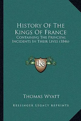 Historia de los reyes de Francia: Contiene los principales incidentes de sus vidas (1846) - History Of The Kings Of France: Containing The Principal Incidents In Their Lives (1846)