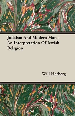 El judaísmo y el hombre moderno - Una interpretación de la religión judía - Judaism And Modern Man - An Interpretation Of Jewish Religion