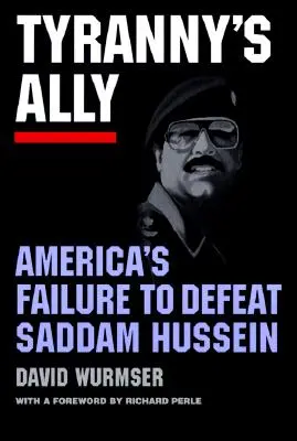 El aliado de la tiranía: el fracaso de Estados Unidos en la derrota de Sadam Husein - Tyranny's Ally: America's Failure to Defeat Saddam Hussein