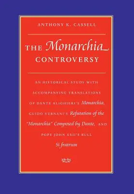 La Controversia Monarchia Un Estudio Histórico con Traducciones Acompañantes de Monarchia de Dante Alighieri, Refutación del Monarca de Guido Vernani - The Monarchia Controversy An Historical Study with Accompanying Translations of Dante Alighieri's Monarchia, Guido Vernani's Refutation of the Monarch