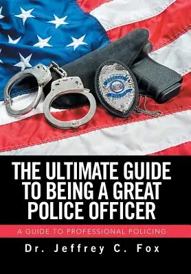 La guía definitiva para ser un gran policía: Guía para una actuación policial profesional - The Ultimate Guide to Being a Great Police Officer: A Guide to Professional Policing