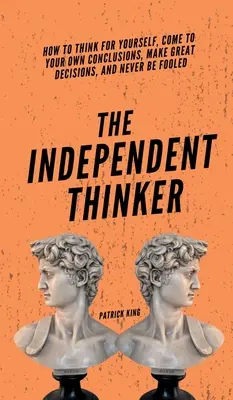 El pensador independiente: Cómo pensar por ti mismo, llegar a tus propias conclusiones, tomar grandes decisiones y no dejarte engañar nunca - The Independent Thinker: How to Think for Yourself, Come to Your Own Conclusions, Make Great Decisions, and Never Be Fooled