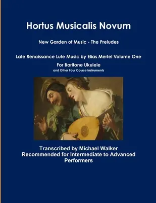 Hortus Musicalis Novum Nuevo Jardín de la Música - Los Preludios Música de Laúd del Renacimiento Tardío de Elias Mertel Volumen Uno Para Ukelele Barítono y Otros Cuatro C - Hortus Musicalis Novum New Garden of Music - The Preludes Late Renaissance Lute Music by Elias Mertel Volume One For Baritone Ukulele and Other Four C