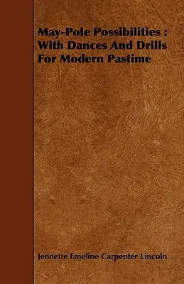 Posibilidades de May-Pole: Con Bailes Y Ejercicios Para El Pasatiempo Moderno - May-Pole Possibilities: With Dances And Drills For Modern Pastime