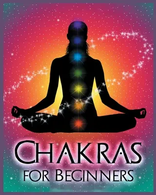 Chakras para principiantes: Equilibrio del cuerpo, la mente y el espíritu para la salud y el bienestar - Chakras for Beginners: Balancing Your Body, Mind and Spirit for Health and Wellbeing