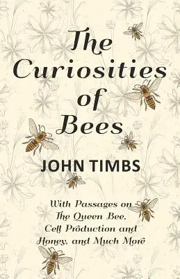 Las curiosidades de las abejas; con pasajes sobre la abeja reina, la producción celular y la miel, y mucho más. - The Curiosities of Bees;With Passages on The Queen Bee, Cell Production and Honey, and Much More