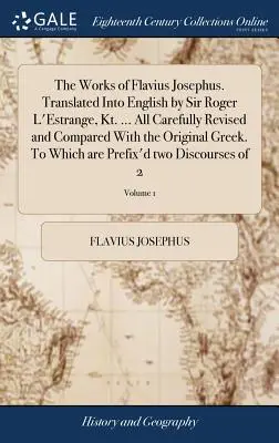 Las obras de Flavio Josefo. Traducidas al inglés por Sir Roger L'Estrange, Kt. ... La obra de Flavio Josefo, traducida al inglés por Sir Roger L. Estrange, Kt. A - The Works of Flavius Josephus. Translated Into English by Sir Roger L'Estrange, Kt. ... All Carefully Revised and Compared With the Original Greek. To