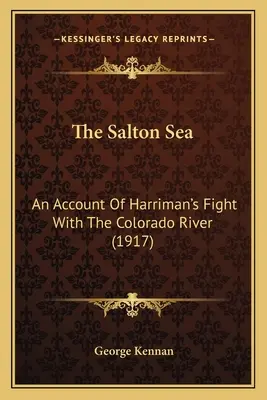 The Salton Sea: Un relato de la lucha de Harriman con el río Colorado (1917) - The Salton Sea: An Account Of Harriman's Fight With The Colorado River (1917)