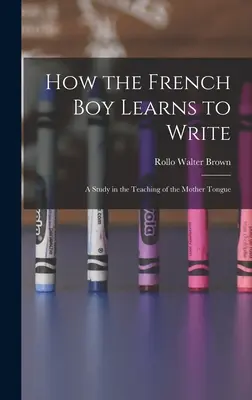 Cómo aprende a escribir el niño francés: Un estudio sobre la enseñanza de la lengua materna - How the French Boy Learns to Write: A Study in the Teaching of the Mother Tongue