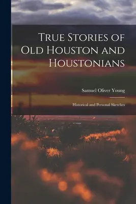 Historias reales del viejo Houston y de los houstonianos; esbozos históricos y personales - True Stories of old Houston and Houstonians; Historical and Personal Sketches