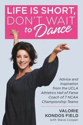 La vida es corta, no esperes para bailar: Consejos e inspiración del entrenador de 7 equipos campeones de la NCAA, miembro del Salón de la Fama del Atletismo de la UCLA - Life Is Short, Don't Wait to Dance: Advice and Inspiration from the UCLA Athletics Hall of Fame Coach of 7 NCAA Championship Teams