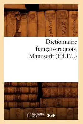 Diccionario franco-iroqués. Manuscrito (d.17..) - Dictionnaire Franais-Iroquois. Manuscrit (d.17..)