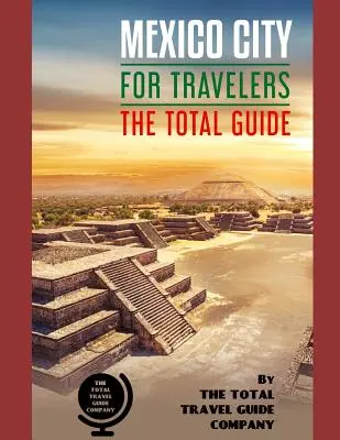 CIUDAD DE MÉXICO PARA VIAJEROS. La guía total: La guía de viaje completa para todas sus necesidades de viaje. Por THE TOTAL TRAVEL GUIDE COMPANY - MEXICO CITY FOR TRAVELERS. The total guide: The comprehensive traveling guide for all your traveling needs. By THE TOTAL TRAVEL GUIDE COMPANY