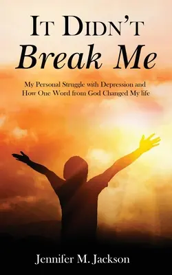 No me quebró: Mi lucha personal contra la depresión y cómo una palabra de Dios cambió mi vida - It Didn't Break Me: My Personal Struggle with Depression and How One Word from God Changed My Life