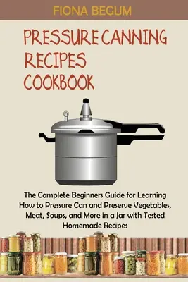 Libro de Recetas de Conservas a Presión: La Guía Completa para Principiantes para Aprender a Envasar y Conservar a Presión Verduras, Carne, Sopas y Más en una J - Pressure Canning Recipes Cookbook: The Complete Beginners Guide for Learning How to Pressure Can and Preserve Vegetables, Meat, Soups, and More in a J