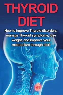 ¡Dieta para la tiroides: Cómo mejorar los trastornos de la tiroides, controlar los síntomas de la tiroides, perder peso y mejorar su metabolismo a través de la dieta! - Thyroid Diet: How to Improve Thyroid Disorders, Manage Thyroid Symptoms, Lose Weight, and Improve Your Metabolism through Diet!