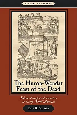 The Huron-Wendat Feast of the Dead: Indian-European Encounters in Early North America (La fiesta hurón-wendat de los muertos: encuentros indio-europeos en la Norteamérica primitiva) - The Huron-Wendat Feast of the Dead: Indian-European Encounters in Early North America