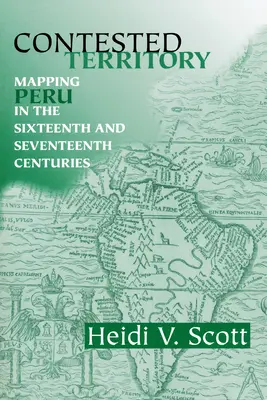 Contested Territory: La cartografía del Perú en los siglos XVI y XVII - Contested Territory: Mapping Peru in the Sixteenth and Seventeenth Centuries