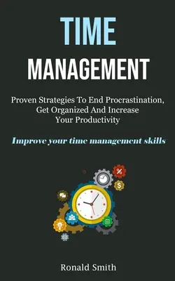 Gestión del Tiempo: Estrategias Probadas Para Acabar Con La Procrastinación, Organizarse Y Aumentar Su Productividad (Mejore Su Gestión Del Tiempo S - Time Management: Proven Strategies To End Procrastination, Get Organized And Increase Your Productivity (Improve Your Time Management S