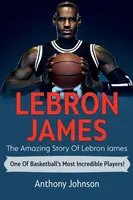 LeBron James: La asombrosa historia de LeBron James, uno de los jugadores de baloncesto más increíbles. - LeBron James: The amazing story of LeBron James - one of basketball's most incredible players!