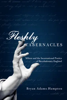 Tabernáculos de carne y hueso: Milton y la poética de la encarnación en la Inglaterra revolucionaria - Fleshly Tabernacles: Milton and the Incarnational Poetics of Revolutionary England