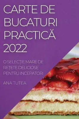 Carte de Bucaturi PracticĂ 2022: O SelecȚie Mare de ReȚete Deliciose Pentru Incepatori