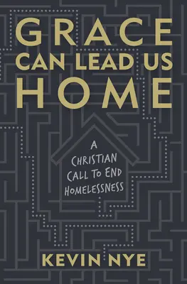 La gracia nos lleva a casa: Un llamamiento cristiano para acabar con los sin techo - Grace Can Lead Us Home: A Christian Call to End Homelessness