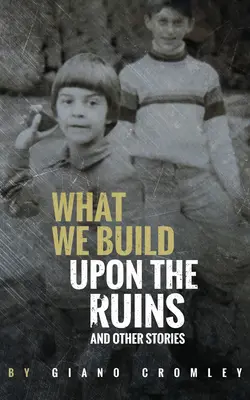 Lo que construimos sobre las ruinas: Y otras historias - What We Build Upon the Ruins: And Other Stories