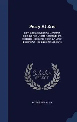 Perry en Erie: Cómo le ayudaron el capitán Dobbins, Benjamin Fleming y otros. Incidentes históricos relacionados directamente con el murciélago. - Perry At Erie: How Captain Dobbins, Benjamin Fleming And Others Assisted Him. Historical Incidents Having A Direct Bearing On The Bat