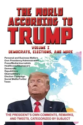 El mundo según Trump: Volume I - Democrats, Elections, and More: Comentarios, observaciones y tuits del propio presidente, clasificados por temas - The World According to Trump: Volume I - Democrats, Elections, and More: The President's Own Comments, Remarks, and Tweets, Categorized by Subject