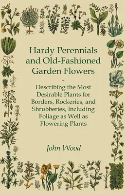 Las plantas perennes resistentes y las flores de jardín a la antigua usanza; descripción de las plantas más deseables para arriates, rocallas y arbustos, incluido el follaje, así como las plantas de interior. - Hardy Perennials and Old-Fashioned Garden Flowers;Describing the Most Desirable Plants for Borders, Rockeries, and Shrubberies, Including Foliage as W