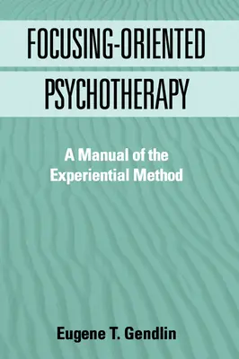 Psicoterapia Orientada al Focusing: Manual del Método Experiencial - Focusing-Oriented Psychotherapy: A Manual of the Experiential Method