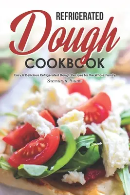 Libro de Cocina de Masa Refrigerada: Recetas fáciles y deliciosas con masa refrigerada para toda la familia - Refrigerated Dough Cookbook: Easy & Delicious Refrigerated Dough Recipes for the Whole Family