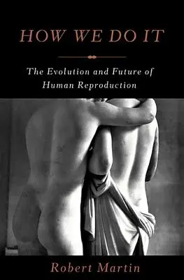 Cómo lo hacemos: evolución y futuro de la reproducción humana - How We Do It: The Evolution and Future of Human Reproduction