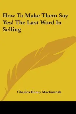 Cómo conseguir que digan ¡sí! la última palabra en ventas - How to Make Them Say Yes! the Last Word in Selling