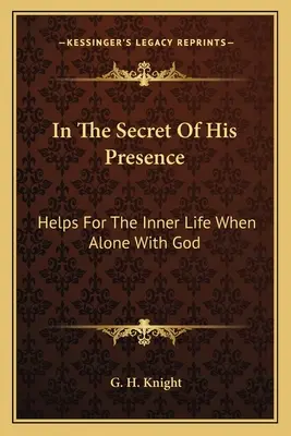 En el secreto de su presencia: Ayudas Para La Vida Interior Cuando Se Está A Solas Con Dios - In The Secret Of His Presence: Helps For The Inner Life When Alone With God