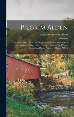 El peregrino Alden: La historia de la vida del primer John Alden en América, con la historia entrelazada de la vida y las acciones del peregrino Alden. - Pilgrim Alden: The Story of the Life of the First John Alden in America With the Interwoven Story of the Life and Doings of the Pilgr