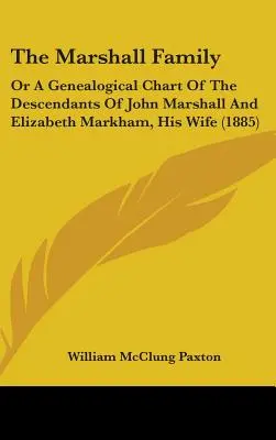 La familia Marshall: O un cuadro genealógico de los descendientes de John Marshall y Elizabeth Markham, su esposa (1885) - The Marshall Family: Or A Genealogical Chart Of The Descendants Of John Marshall And Elizabeth Markham, His Wife (1885)