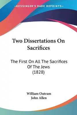 Dos disertaciones sobre los sacrificios: La Primera Sobre Todos Los Sacrificios De Los Judíos (1828) - Two Dissertations On Sacrifices: The First On All The Sacrifices Of The Jews (1828)