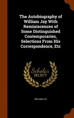La autobiografía de William Jay con reminiscencias de algunos distinguidos contemporáneos, selecciones de su correspondencia, etc. - The Autobiography of William Jay With Reminiscences of Some Distinguished Contemporaries, Selections From His Correspondence, Etc